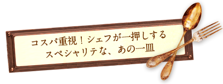 コスパ重視！シェフが一押しするスペシャリテな、あの一皿